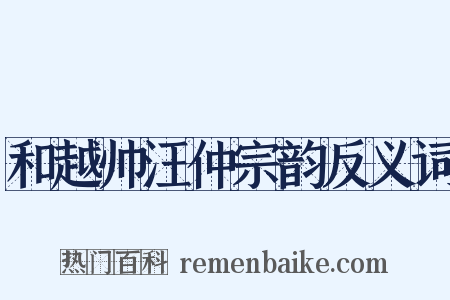 和越帅汪仲宗韵反义词是什么意思的图片